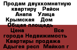 Продам двухкомнатную квартиру › Район ­ Анапа › Улица ­ Крымская › Дом ­ 171 › Общая площадь ­ 53 › Цена ­ 5 800 000 - Все города Недвижимость » Квартиры продажа   . Адыгея респ.,Майкоп г.